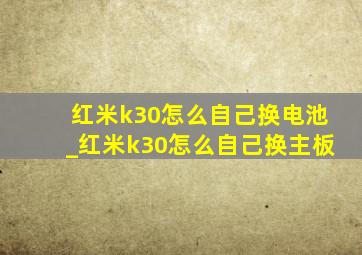 红米k30怎么自己换电池_红米k30怎么自己换主板