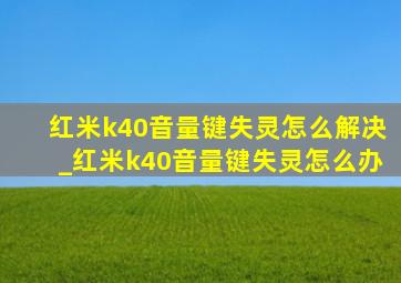 红米k40音量键失灵怎么解决_红米k40音量键失灵怎么办