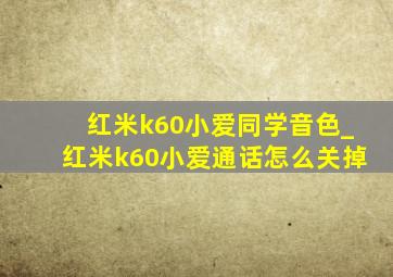 红米k60小爱同学音色_红米k60小爱通话怎么关掉