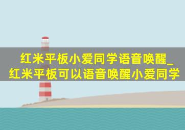 红米平板小爱同学语音唤醒_红米平板可以语音唤醒小爱同学