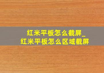 红米平板怎么截屏_红米平板怎么区域截屏