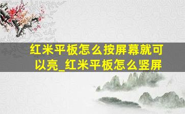 红米平板怎么按屏幕就可以亮_红米平板怎么竖屏