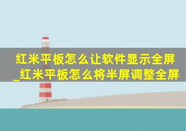 红米平板怎么让软件显示全屏_红米平板怎么将半屏调整全屏