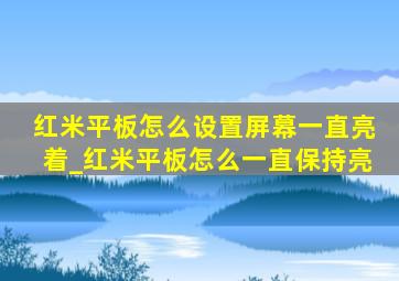 红米平板怎么设置屏幕一直亮着_红米平板怎么一直保持亮