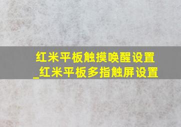 红米平板触摸唤醒设置_红米平板多指触屏设置