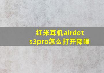 红米耳机airdots3pro怎么打开降噪