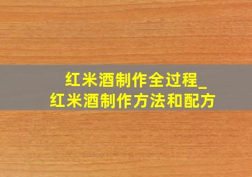 红米酒制作全过程_红米酒制作方法和配方