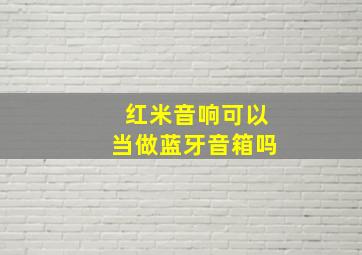 红米音响可以当做蓝牙音箱吗