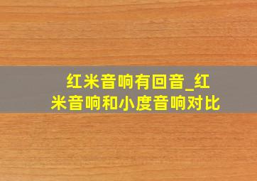 红米音响有回音_红米音响和小度音响对比