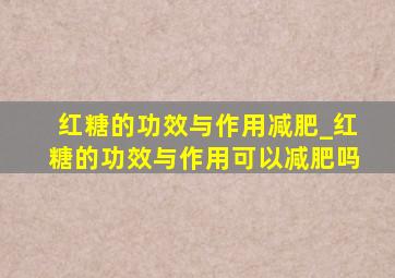 红糖的功效与作用减肥_红糖的功效与作用可以减肥吗