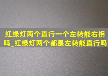 红绿灯两个直行一个左转能右拐吗_红绿灯两个都是左转能直行吗