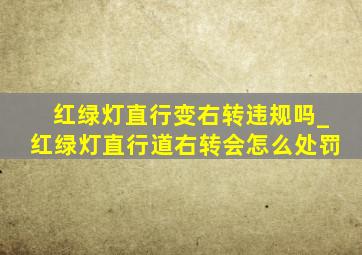 红绿灯直行变右转违规吗_红绿灯直行道右转会怎么处罚