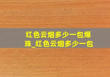 红色云烟多少一包爆珠_红色云烟多少一包