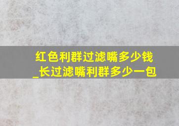 红色利群过滤嘴多少钱_长过滤嘴利群多少一包