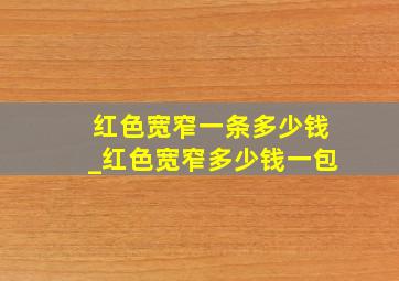 红色宽窄一条多少钱_红色宽窄多少钱一包