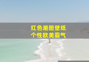 红色潮图壁纸个性欧美霸气