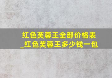 红色芙蓉王全部价格表_红色芙蓉王多少钱一包