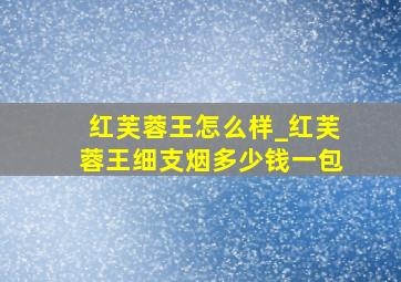 红芙蓉王怎么样_红芙蓉王细支烟多少钱一包