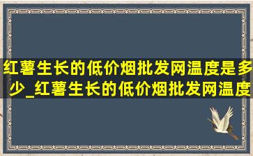 红薯生长的(低价烟批发网)温度是多少_红薯生长的(低价烟批发网)温度是多少度