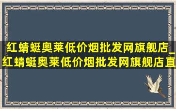 红蜻蜓奥莱(低价烟批发网)旗舰店_红蜻蜓奥莱(低价烟批发网)旗舰店直播