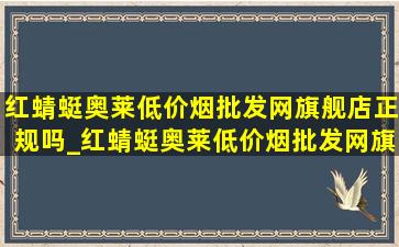 红蜻蜓奥莱(低价烟批发网)旗舰店正规吗_红蜻蜓奥莱(低价烟批发网)旗舰店