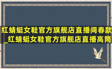 红蜻蜓女鞋官方旗舰店直播间春款_红蜻蜓女鞋官方旗舰店直播高筒鞋