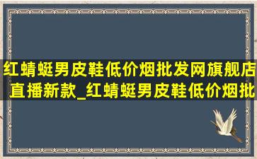 红蜻蜓男皮鞋(低价烟批发网)旗舰店直播新款_红蜻蜓男皮鞋(低价烟批发网)旗舰店直播