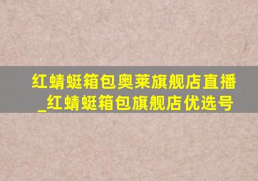 红蜻蜓箱包奥莱旗舰店直播_红蜻蜓箱包旗舰店优选号