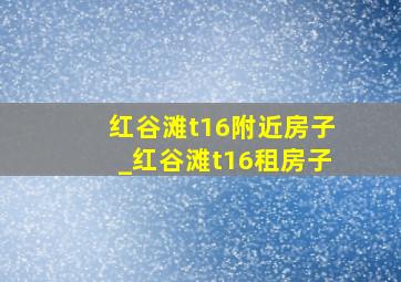 红谷滩t16附近房子_红谷滩t16租房子