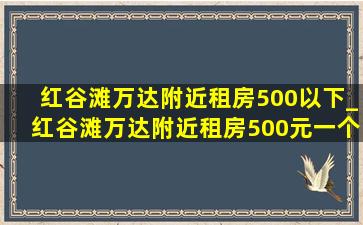 红谷滩万达附近租房500以下_红谷滩万达附近租房500元一个月