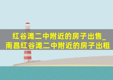 红谷滩二中附近的房子出售_南昌红谷滩二中附近的房子出租