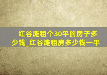 红谷滩租个30平的房子多少钱_红谷滩租房多少钱一平