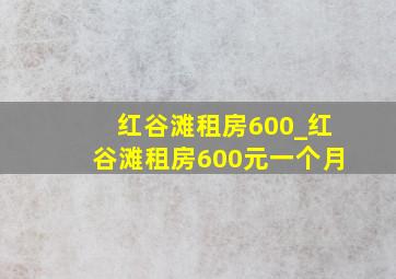 红谷滩租房600_红谷滩租房600元一个月