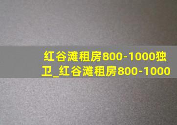 红谷滩租房800-1000独卫_红谷滩租房800-1000