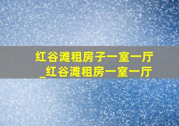 红谷滩租房子一室一厅_红谷滩租房一室一厅