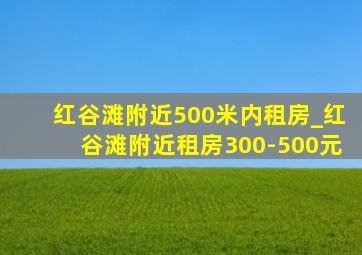 红谷滩附近500米内租房_红谷滩附近租房300-500元