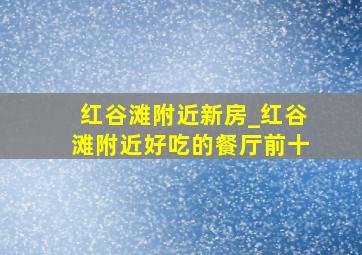 红谷滩附近新房_红谷滩附近好吃的餐厅前十