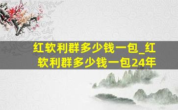 红软利群多少钱一包_红软利群多少钱一包24年