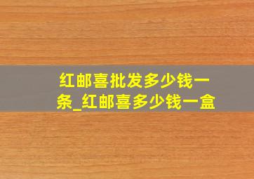 红邮喜批发多少钱一条_红邮喜多少钱一盒