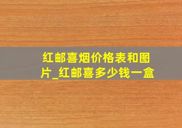 红邮喜烟价格表和图片_红邮喜多少钱一盒