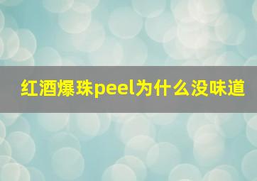 红酒爆珠peel为什么没味道