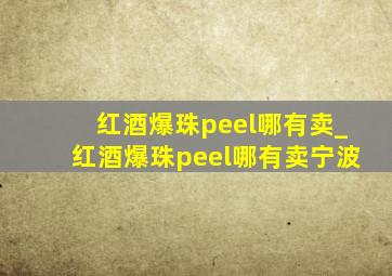 红酒爆珠peel哪有卖_红酒爆珠peel哪有卖宁波