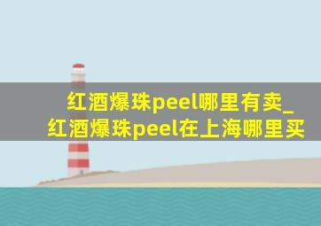 红酒爆珠peel哪里有卖_红酒爆珠peel在上海哪里买