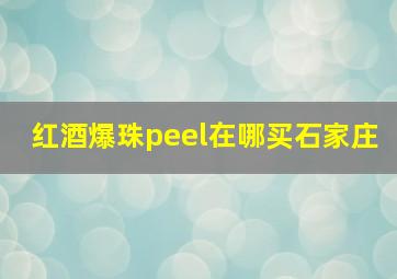 红酒爆珠peel在哪买石家庄