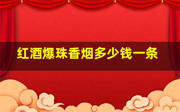 红酒爆珠香烟多少钱一条