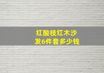 红酸枝红木沙发6件套多少钱