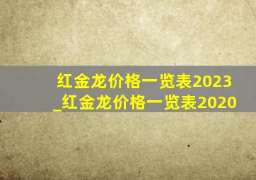 红金龙价格一览表2023_红金龙价格一览表2020