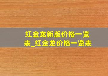 红金龙新版价格一览表_红金龙价格一览表