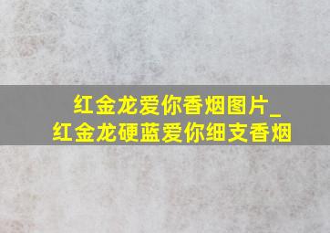 红金龙爱你香烟图片_红金龙硬蓝爱你细支香烟