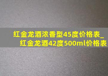 红金龙酒浓香型45度价格表_红金龙酒42度500ml价格表